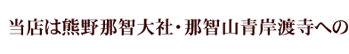 当店は熊野那智大社・那智山青岸渡寺への