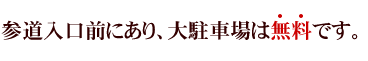 参道入口前にあり、大駐車場は無料です。